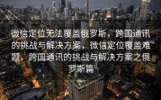 微信定位无法覆盖俄罗斯，跨国通讯的挑战与解决方案，微信定位覆盖难题，跨国通讯的挑战与解决方案之俄罗斯篇