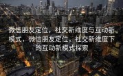 微信朋友定位，社交新维度与互动新模式，微信朋友定位，社交新维度下的互动新模式探索