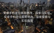 安卓手机定位底层修改，探索与实现，安卓手机定位底层修改，深度探索与实现指南