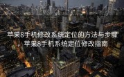 苹果8手机修改系统定位的方法与步骤，苹果8手机系统定位修改指南