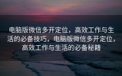 电脑版微信多开定位,高效工作与生活的必备技巧,电脑版微信多开定位,高效工作与生活的必备秘籍