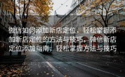 微信如何添加新店定位，轻松掌握添加新店定位的方法与技巧，微信新店定位添加指南，轻松掌握方法与技巧