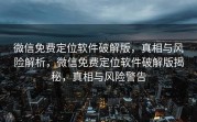 微信免费定位软件破解版,真相与风险解析,微信免费定位软件破解版揭秘,真相与风险警告