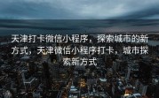 天津打卡微信小程序，探索城市的新方式，天津微信小程序打卡，城市探索新方式