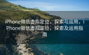 iPhone微信虚拟定位，探索与运用，iPhone微信虚拟定位，探索及运用指南