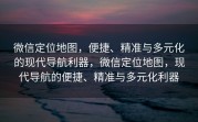 微信定位地图，便捷、精准与多元化的现代导航利器，微信定位地图，现代导航的便捷、精准与多元化利器