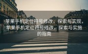 苹果手机定位符号修改，探索与实现，苹果手机定位符号修改，探索与实施的指南