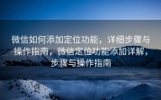微信如何添加定位功能，详细步骤与操作指南，微信定位功能添加详解，步骤与操作指南