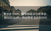 微信定位API,解锁智能定位新体验,微信定位API,开启智能定位新时代