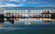 微信同号设定位置，轻松实现个人与商业账号定位管理，微信同号定位管理，个人与商业账号的定位管理轻松实现