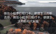 微信小程序行程打卡，便捷生活的新选择，微信小程序行程打卡，便捷生活的新时代利器