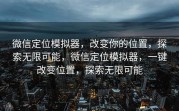 微信定位模拟器，改变你的位置，探索无限可能，微信定位模拟器，一键改变位置，探索无限可能