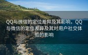 QQ与微信的定位差异及其影响，QQ与微信的定位差异及其对用户社交体验的影响