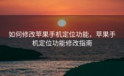 如何修改苹果手机定位功能，苹果手机定位功能修改指南