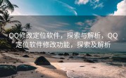 QQ修改定位软件，探索与解析，QQ定位软件修改功能，探索及解析