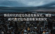 微信时代的定位伪造现象探究,微信时代的定位伪造现象深度探究