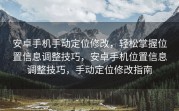 安卓手机手动定位修改，轻松掌握位置信息调整技巧，安卓手机位置信息调整技巧，手动定位修改指南