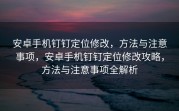 安卓手机钉钉定位修改，方法与注意事项，安卓手机钉钉定位修改攻略，方法与注意事项全解析