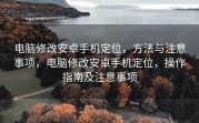 电脑修改安卓手机定位，方法与注意事项，电脑修改安卓手机定位，操作指南及注意事项