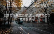 微信如何开启定位功能，微信定位功能开启教程