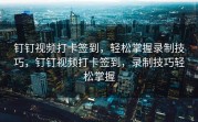钉钉视频打卡签到，轻松掌握录制技巧，钉钉视频打卡签到，录制技巧轻松掌握