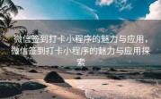 微信签到打卡小程序的魅力与应用，微信签到打卡小程序的魅力与应用探索