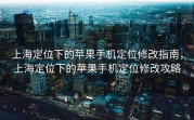上海定位下的苹果手机定位修改指南，上海定位下的苹果手机定位修改攻略