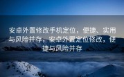 安卓外置修改手机定位，便捷、实用与风险并存，安卓外置定位修改，便捷与风险并存