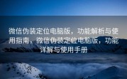微信伪装定位电脑版，功能解析与使用指南，微信伪装定位电脑版，功能详解与使用手册