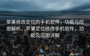 苹果修改定位的手机软件，功能与应用解析，苹果定位修改手机软件，功能及应用详解