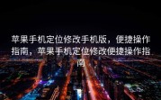 苹果手机定位修改手机版，便捷操作指南，苹果手机定位修改便捷操作指南