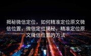 揭秘微信定位，如何精准定位原文微信位置，微信定位揭秘，精准定位原文微信位置的方法