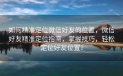 如何精准定位微信好友的位置，微信好友精准定位指南，掌握技巧，轻松定位好友位置！