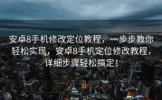 安卓8手机修改定位教程，一步步教你轻松实现，安卓8手机定位修改教程，详细步骤轻松搞定！