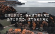 微信街景定位，探索城市的新方式，微信街景定位，城市探索新方式