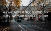 Android系统下修改QQ定位的方法与步骤，Android系统下修改QQ定位教程