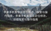 苹果手机爱丽丝定位修改，探索与操作指南，苹果手机爱丽丝定位修改，详细探索与操作指南