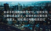 安卓手机插电脑修改定位，轻松实现位置信息自定义，安卓手机位置信息自定义，轻松通过电脑修改定位