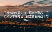 手机修改苹果定位，探索与警示，手机修改苹果定位，探索背后的技术与警示