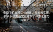 安卓手机直播定位修改，探索与实现，安卓手机直播定位修改，探索之旅与实现方法