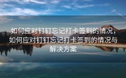 如何应对钉钉忘记打卡签到的情况，如何应对钉钉忘记打卡签到的情况与解决方案