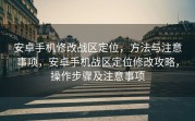 安卓手机修改战区定位，方法与注意事项，安卓手机战区定位修改攻略，操作步骤及注意事项