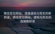微信定位网站，连接虚拟与现实的新桥梁，微信定位网站，虚拟与现实的连接新桥梁