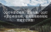 QQ打卡定位修改，实用指南，QQ打卡定位修改攻略，实用指南助你轻松完成定位调整！