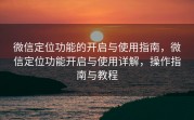 微信定位功能的开启与使用指南,微信定位功能开启与使用详解,操作指南与教程