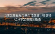 微信怎样轻松分享定位信息,微信轻松分享定位信息指南