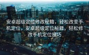 安卓超级定位修改秘籍，轻松改变手机定位，安卓超级定位秘籍，轻松修改手机定位技巧