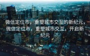 微信定位市,重塑城市交互的新纪元,微信定位市,重塑城市交互,开启新纪元