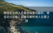 微信定位他人位置的探索与解析,微信定位功能,探索与解析他人位置之谜