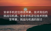 安卓手机定位修改苹果，技术背后的挑战与机遇，安卓手机定位技术转换至苹果，挑战与机遇的探讨